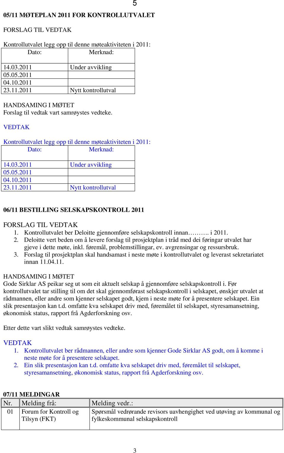 Kontrollutvalet ber Deloitte gjennomføre selskapskontroll innan. i 2011. 2. Deloitte vert beden om å levere forslag til prosjektplan i tråd med dei føringar utvalet har gjeve i dette møte, inkl.