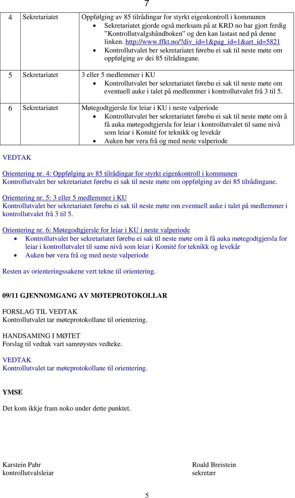 5 Sekretariatet 3 eller 5 medlemmer i KU Kontrollutvalet ber sekretariatet førebu ei sak til neste møte om eventuell auke i talet på medlemmer i kontrollutvalet frå 3 til 5.