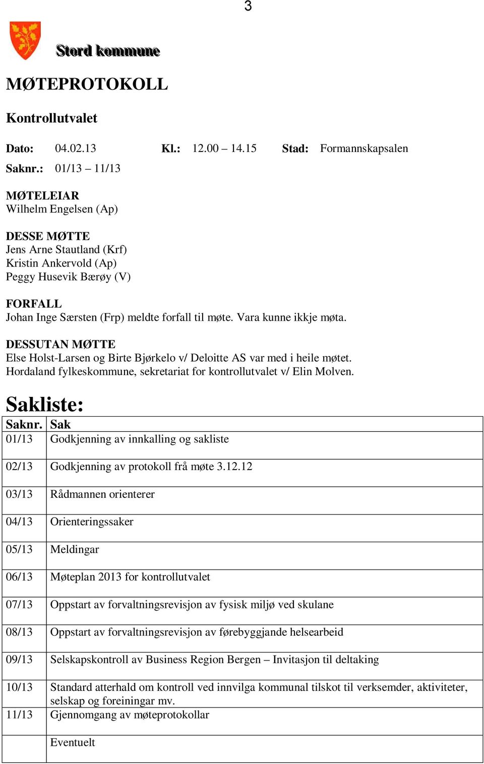 Vara kunne ikkje møta. DESSUTAN MØTTE Else Holst-Larsen og Birte Bjørkelo v/ Deloitte AS var med i heile møtet. Hordaland fylkeskommune, sekretariat for kontrollutvalet v/ Elin Molven.