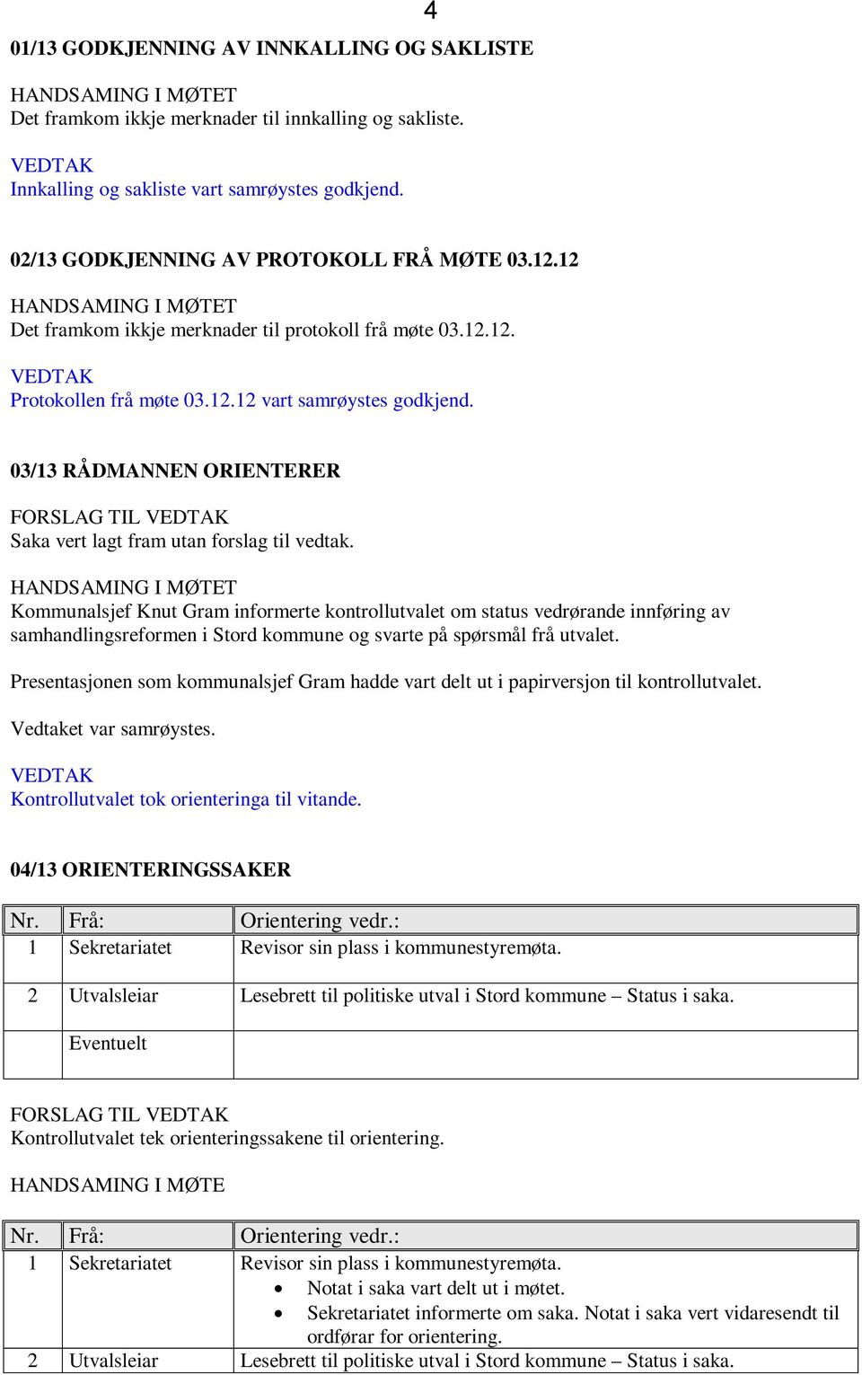 03/13 RÅDMANNEN ORIENTERER FORSLAG TIL VEDTAK Saka vert lagt fram utan forslag til vedtak.