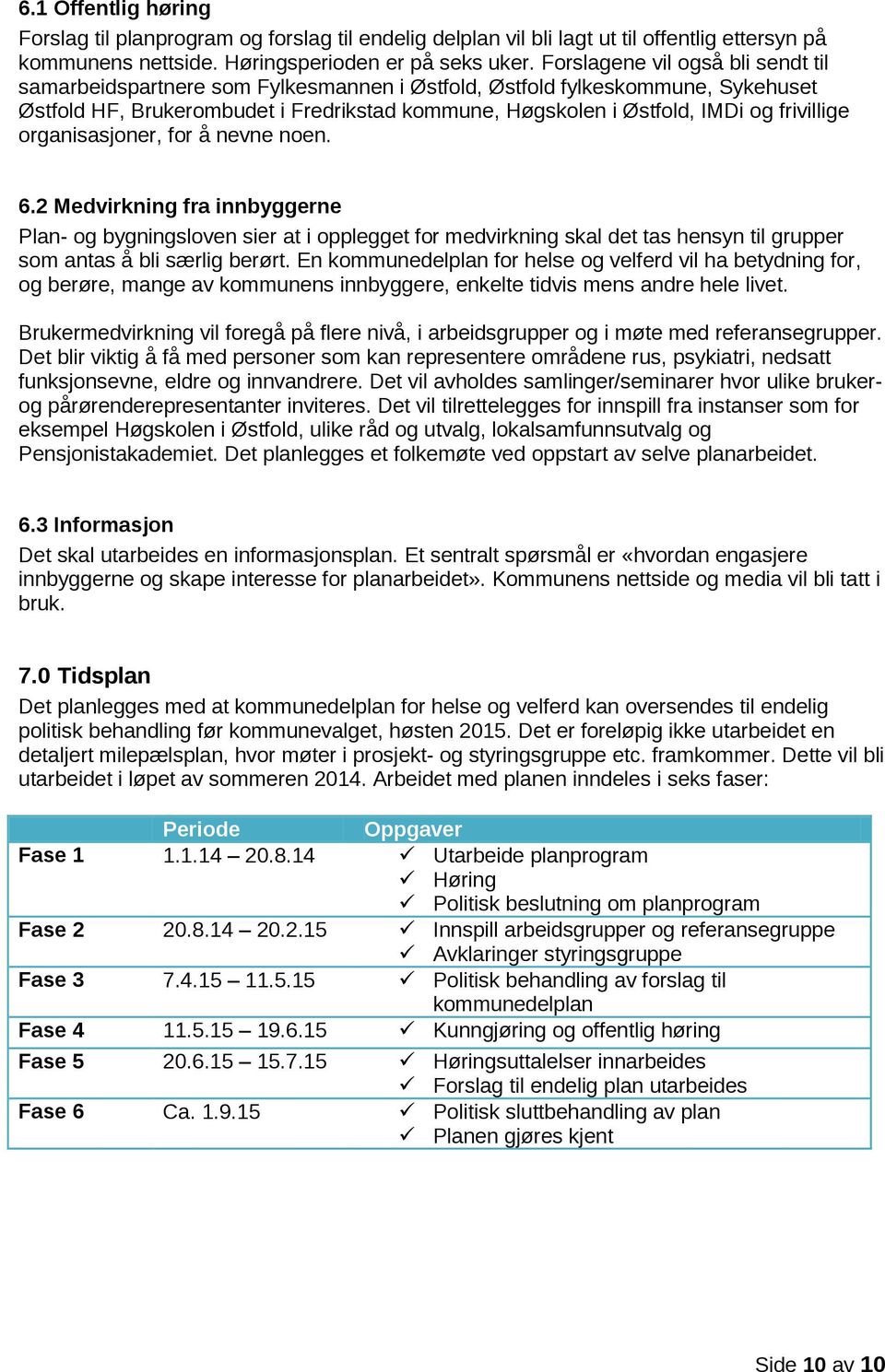 frivillige organisasjoner, for å nevne noen. 6. Medvirkning fra innbyggerne Plan- og bygningsloven sier at i opplegget for medvirkning skal det tas hensyn til grupper som antas å bli særlig berørt.