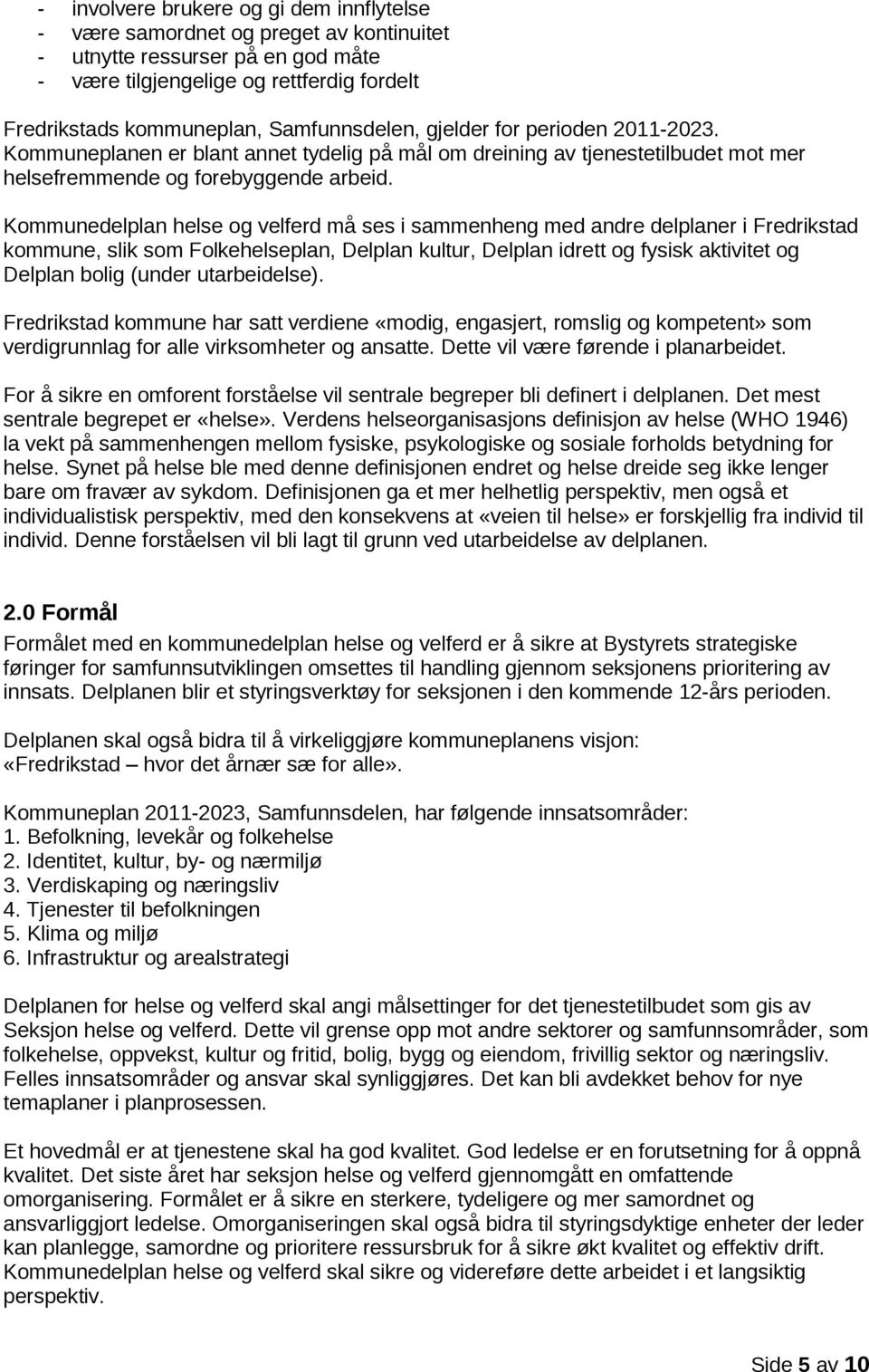 Kommunedelplan helse og velferd må ses i sammenheng med andre delplaner i Fredrikstad kommune, slik som Folkehelseplan, Delplan kultur, Delplan idrett og fysisk aktivitet og Delplan bolig (under