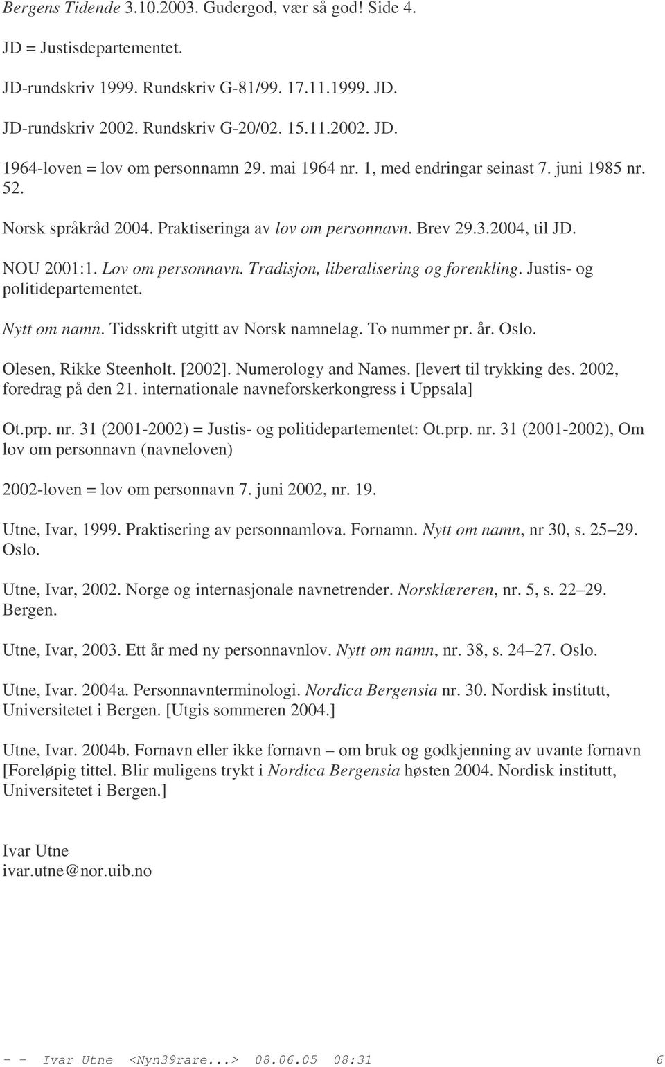 Tradisjon, liberalisering og forenkling. Justis- og politidepartementet. Nytt om namn. Tidsskrift utgitt av Norsk namnelag. To nummer pr. år. Oslo. Olesen, Rikke Steenholt. [2002].