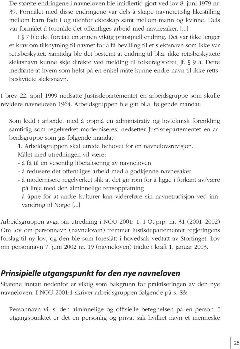 Dels var formålet å forenkle det offentliges arbeid med navnesaker. [...] I 7 ble det foretatt en annen viktig prinsipiell endring.