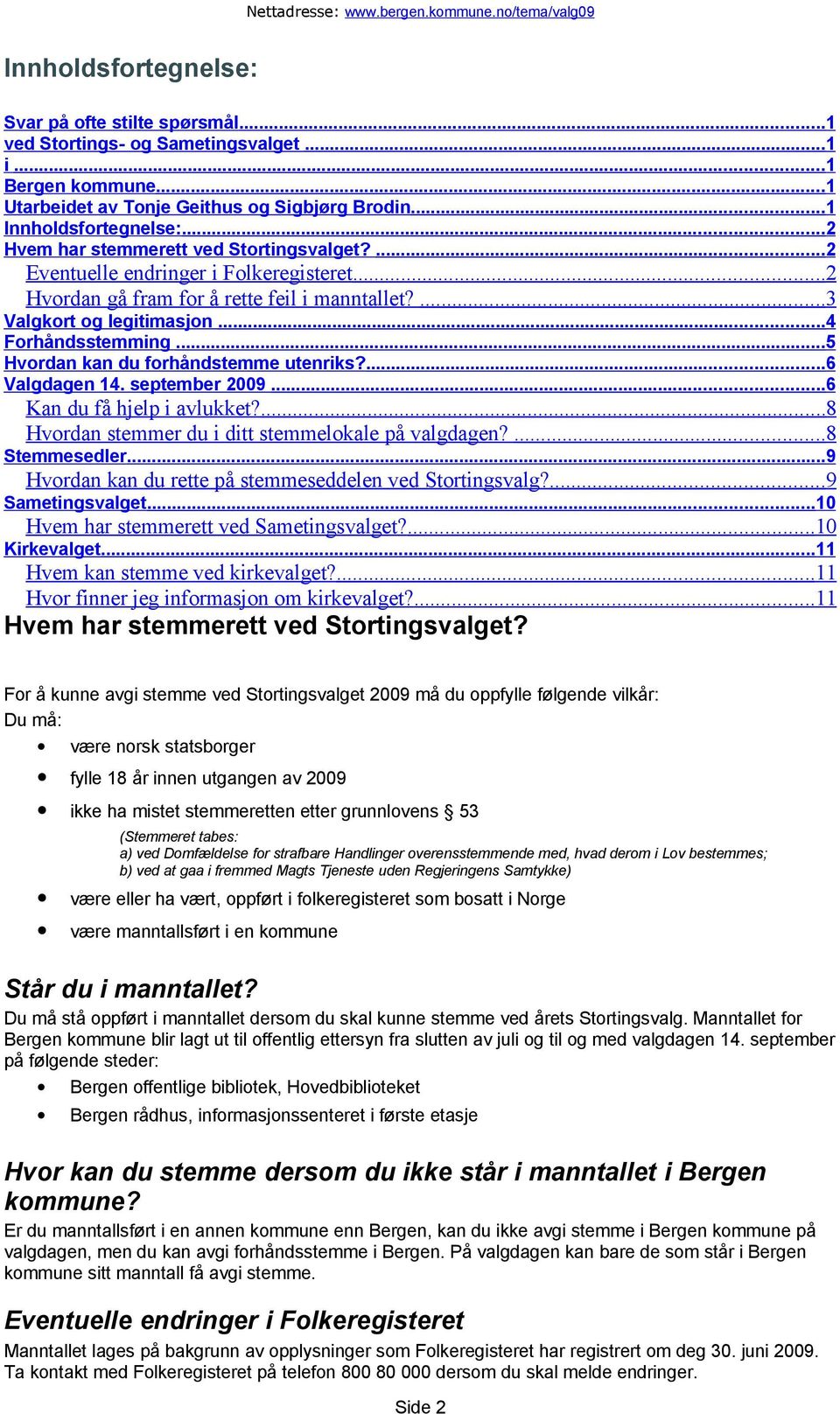 ..5 Hvordan kan du forhåndstemme utenriks?...6 Valgdagen 14. september 2009...6 Kan du få hjelp i avlukket?...8 Hvordan stemmer du i ditt stemmelokale på valgdagen?...8 Stemmesedler.