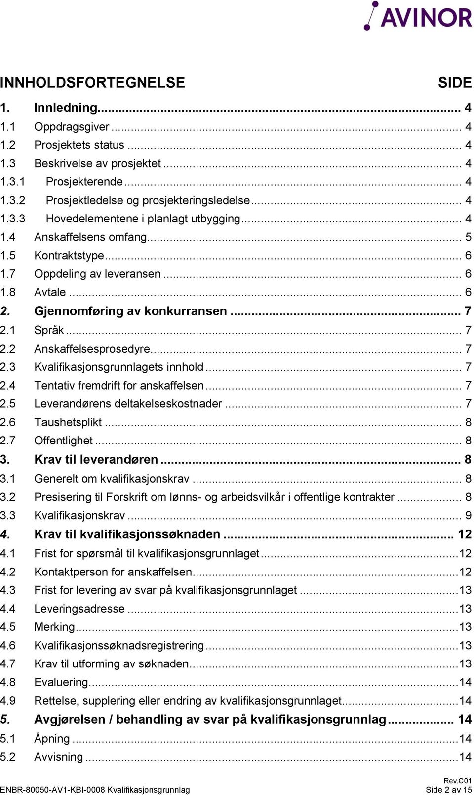 1 Språk... 7 2.2 Anskaffelsesprosedyre... 7 2.3 Kvalifikasjonsgrunnlagets innhold... 7 2.4 Tentativ fremdrift for anskaffelsen... 7 2.5 Leverandørens deltakelseskostnader... 7 2.6 Taushetsplikt... 8 2.