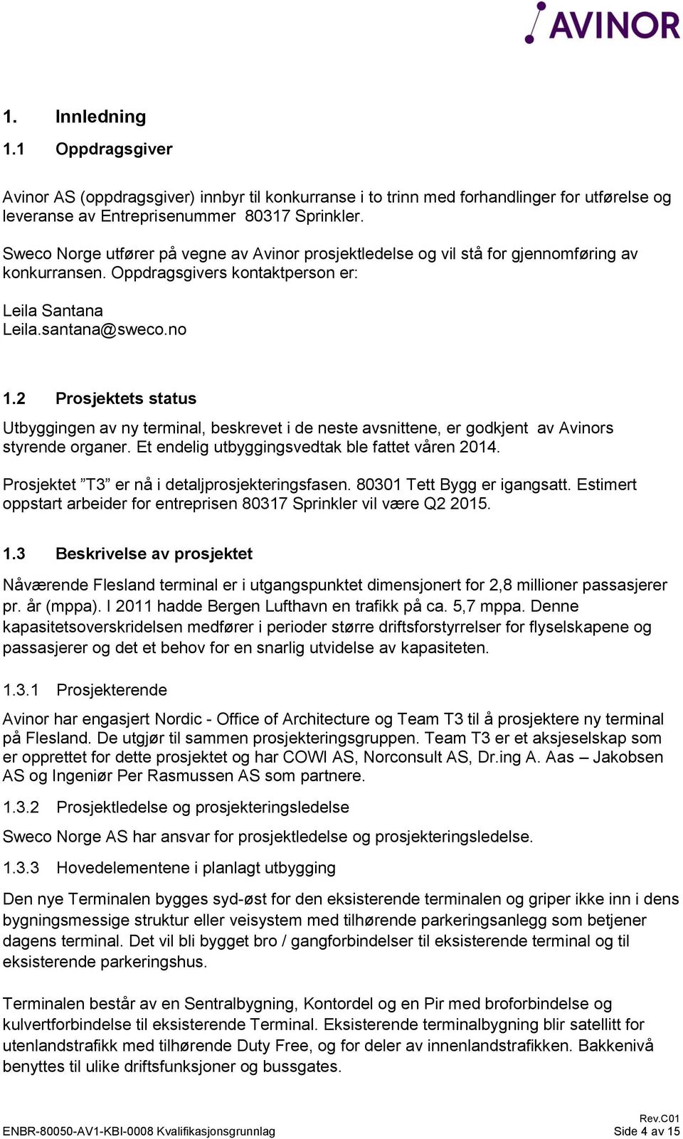 2 Prosjektets status Utbyggingen av ny terminal, beskrevet i de neste avsnittene, er godkjent av Avinors styrende organer. Et endelig utbyggingsvedtak ble fattet våren 2014.