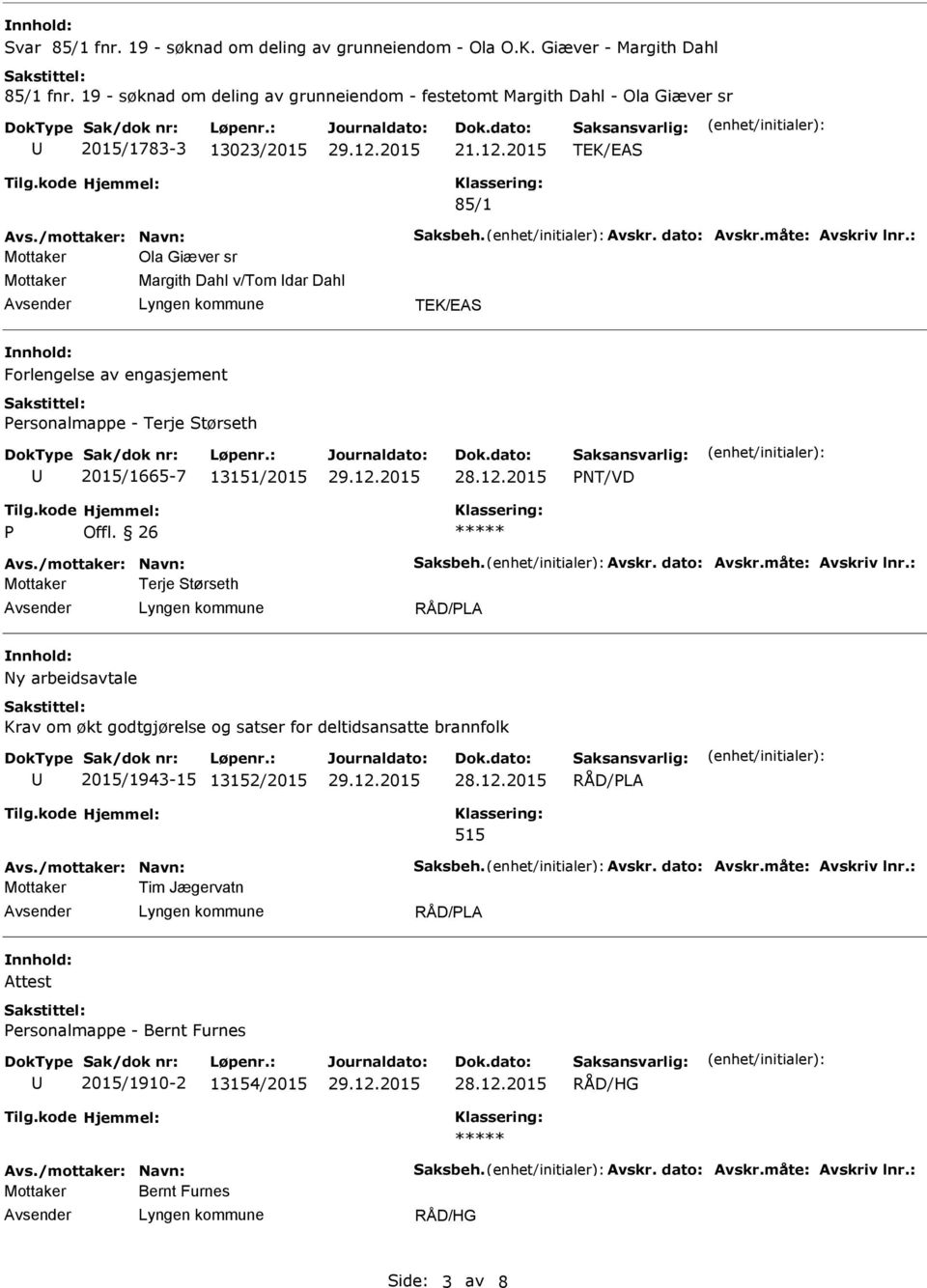 : Ola Giæver sr Margith Dahl v/tom dar Dahl Forlengelse av engasjement Personalmappe - Terje Størseth 2015/1665-7 13151/2015 28.12.2015 P Offl. 26 Avs./mottaker: Navn: Saksbeh. Avskr. dato: Avskr.