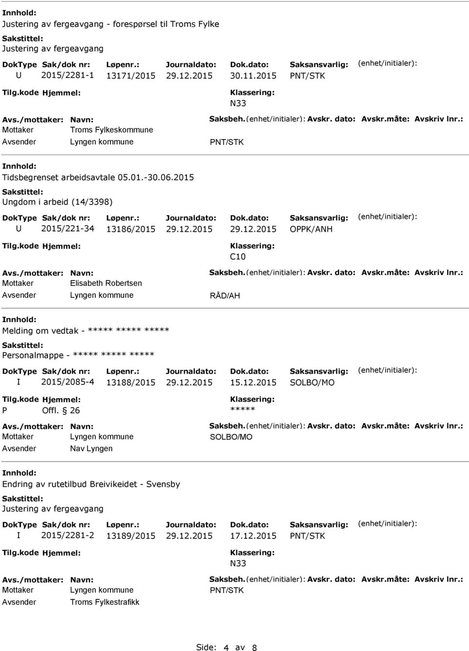 : Elisabeth Robertsen RÅD/AH Melding om vedtak - Personalmappe - 2015/2085-4 13188/2015 15.12.2015 SOLBO/MO P Offl. 26 Avs./mottaker: Navn: Saksbeh. Avskr. dato: Avskr.måte: Avskriv lnr.