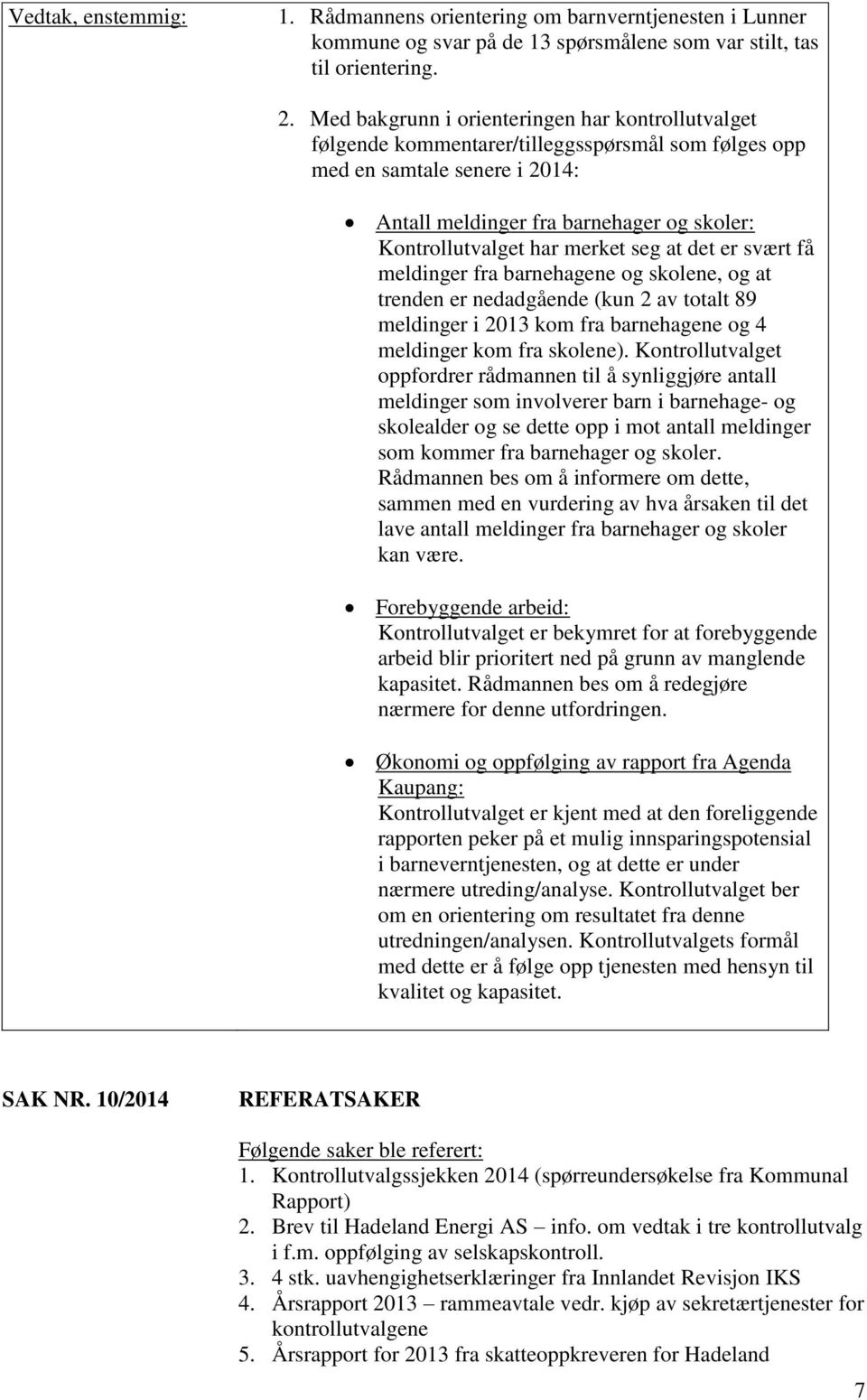 merket seg at det er svært få meldinger fra barnehagene og skolene, og at trenden er nedadgående (kun 2 av totalt 89 meldinger i 2013 kom fra barnehagene og 4 meldinger kom fra skolene).