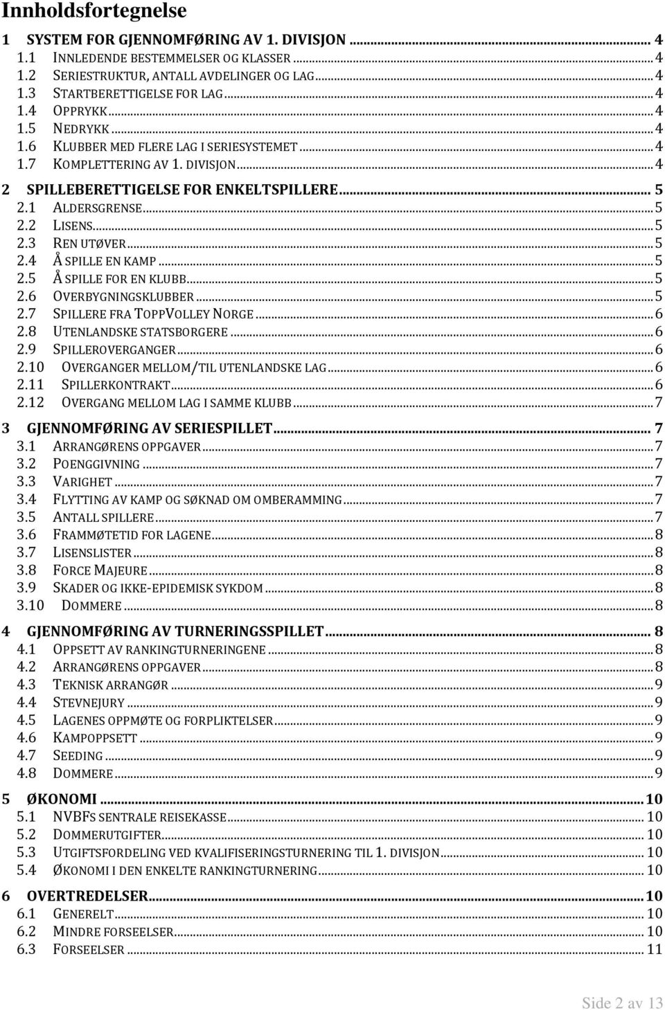 .. 5 2.4 Å SPILLE EN KAMP... 5 2.5 Å SPILLE FOR EN KLUBB... 5 2.6 OVERBYGNINGSKLUBBER... 5 2.7 SPILLERE FRA TOPPVOLLEY NORGE... 6 2.8 UTENLANDSKE STATSBORGERE... 6 2.9 SPILLEROVERGANGER... 6 2.10 OVERGANGER MELLOM/TIL UTENLANDSKE LAG.