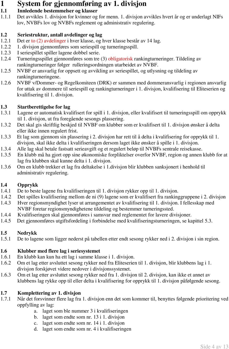 1.2.4 Turneringsspillet gjennomføres som tre (3) obligatorisk rankingturneringer. Tildeling av rankingturneringer følger rulleringsordningen utarbeidet av NVBF. 1.2.5 NVBF er ansvarlig for oppsett og avvikling av seriespillet, og utlysning og tildeling av rankingturneringene.