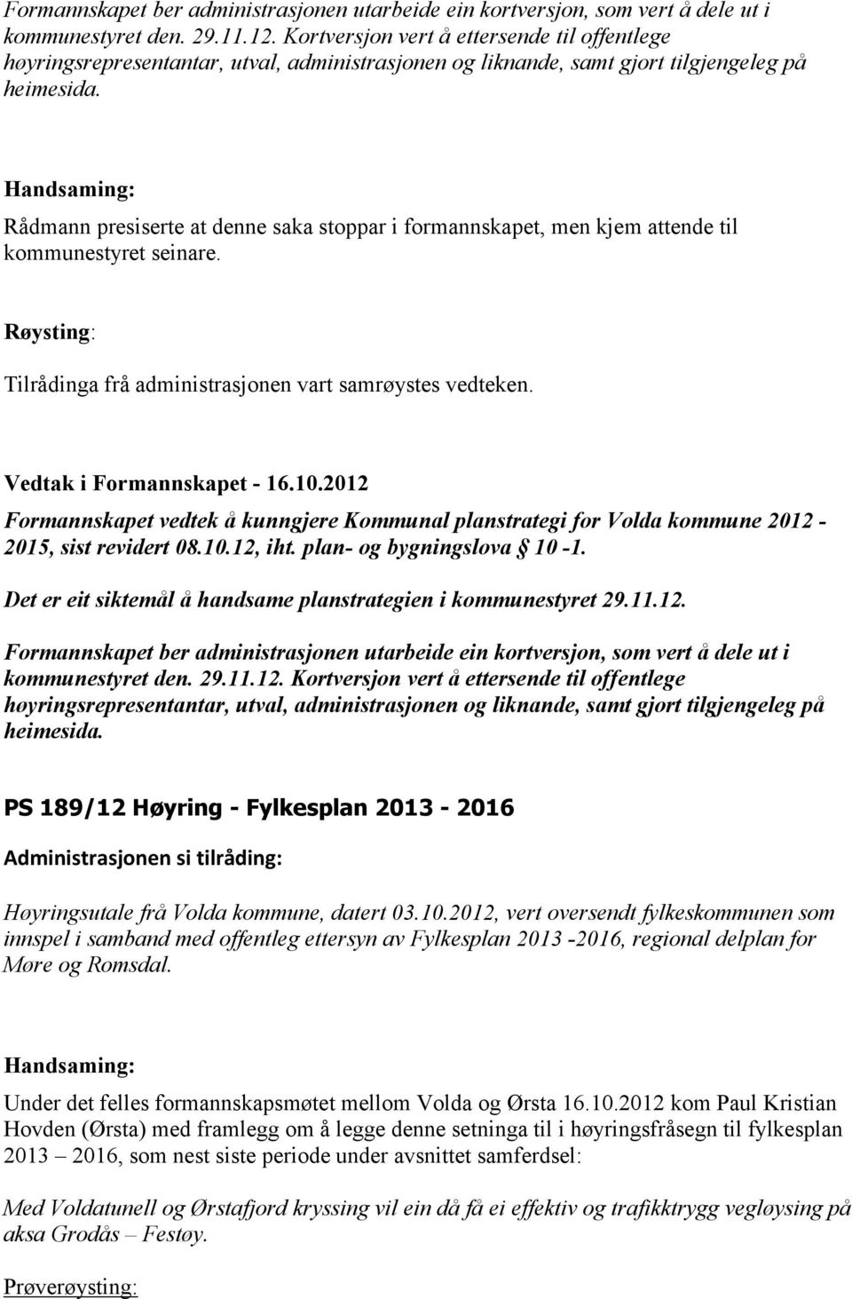 Rådmann presiserte at denne saka stoppar i formannskapet, men kjem attende til kommunestyret seinare. Vedtak i Formannskapet - 16.10.