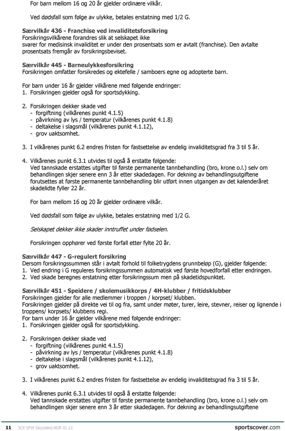 Den avtalte prosentsats fremgår av forsikringsbeviset. Særvilkår 445 - Barneulykkesforsikring Forsikringen omfatter forsikredes og ektefelle / samboers egne og adopterte barn.