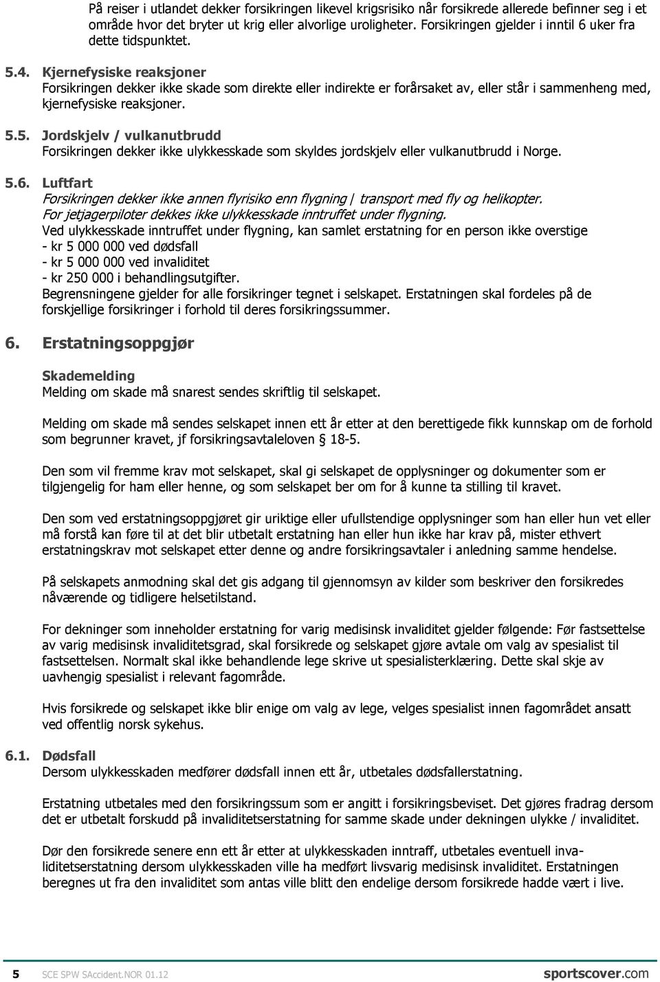 Kjernefysiske reaksjoner Forsikringen dekker ikke skade som direkte eller indirekte er forårsaket av, eller står i sammenheng med, kjernefysiske reaksjoner. 5.