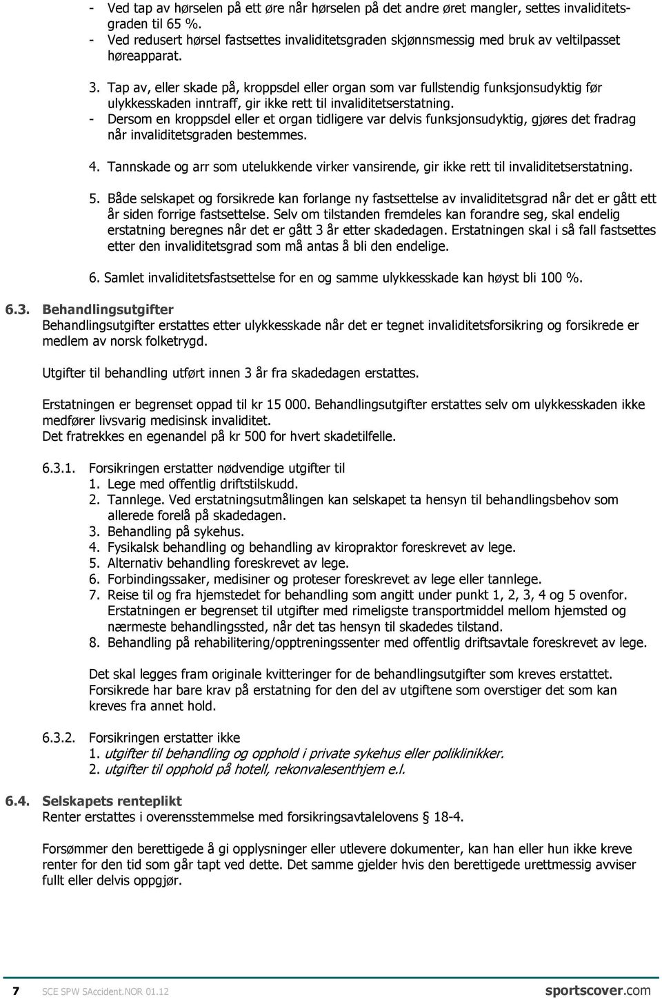 Tap av, eller skade på, kroppsdel eller organ som var fullstendig funksjonsudyktig før ulykkesskaden inntraff, gir ikke rett til invaliditetserstatning.