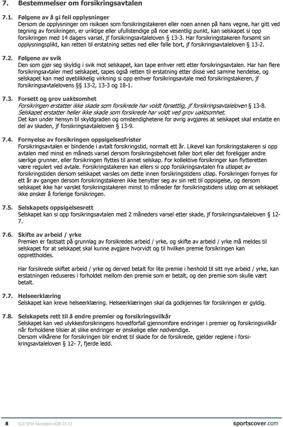 noe vesentlig punkt, kan selskapet si opp forsikringen med 14 dagers varsel, jf forsikringsavtaleloven 13-3.