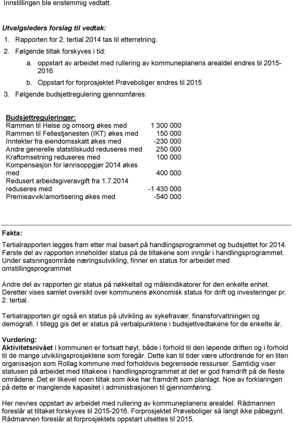 Følgende budsjettregulering gjennomføres: Budsjettreguleringer: Rammen til Helse og omsorg økes med 1 300 000 Rammen til Fellestjenesten (IKT) økes med 150 000 Inntekter fra eiendomsskatt økes med