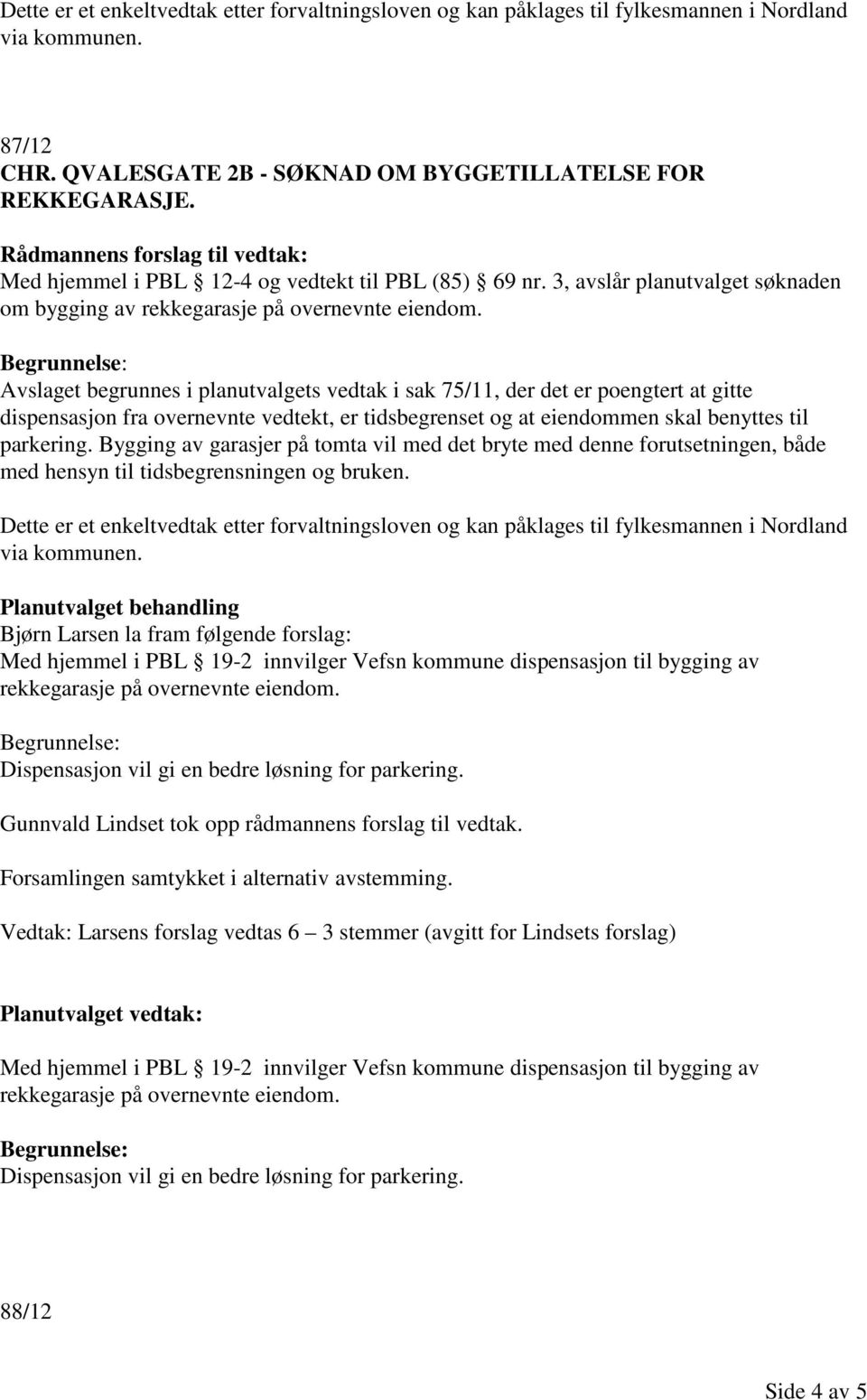 Avslaget begrunnes i planutvalgets vedtak i sak 75/11, der det er poengtert at gitte dispensasjon fra overnevnte vedtekt, er tidsbegrenset og at eiendommen skal benyttes til parkering.