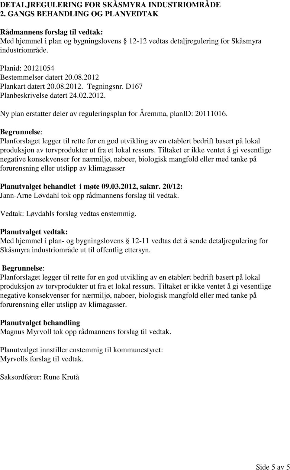 Planforslaget legger til rette for en god utvikling av en etablert bedrift basert på lokal produksjon av torvprodukter ut fra et lokal ressurs.