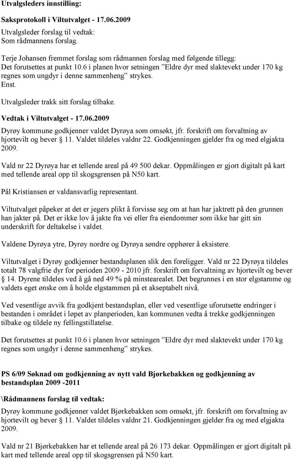 2009 Dyrøy kommune godkjenner valdet Dyrøya som omsøkt, jfr. forskrift om forvaltning av hjortevilt og bever 11. Valdet tildeles valdnr 22. Godkjenningen gjelder fra og med elgjakta 2009.