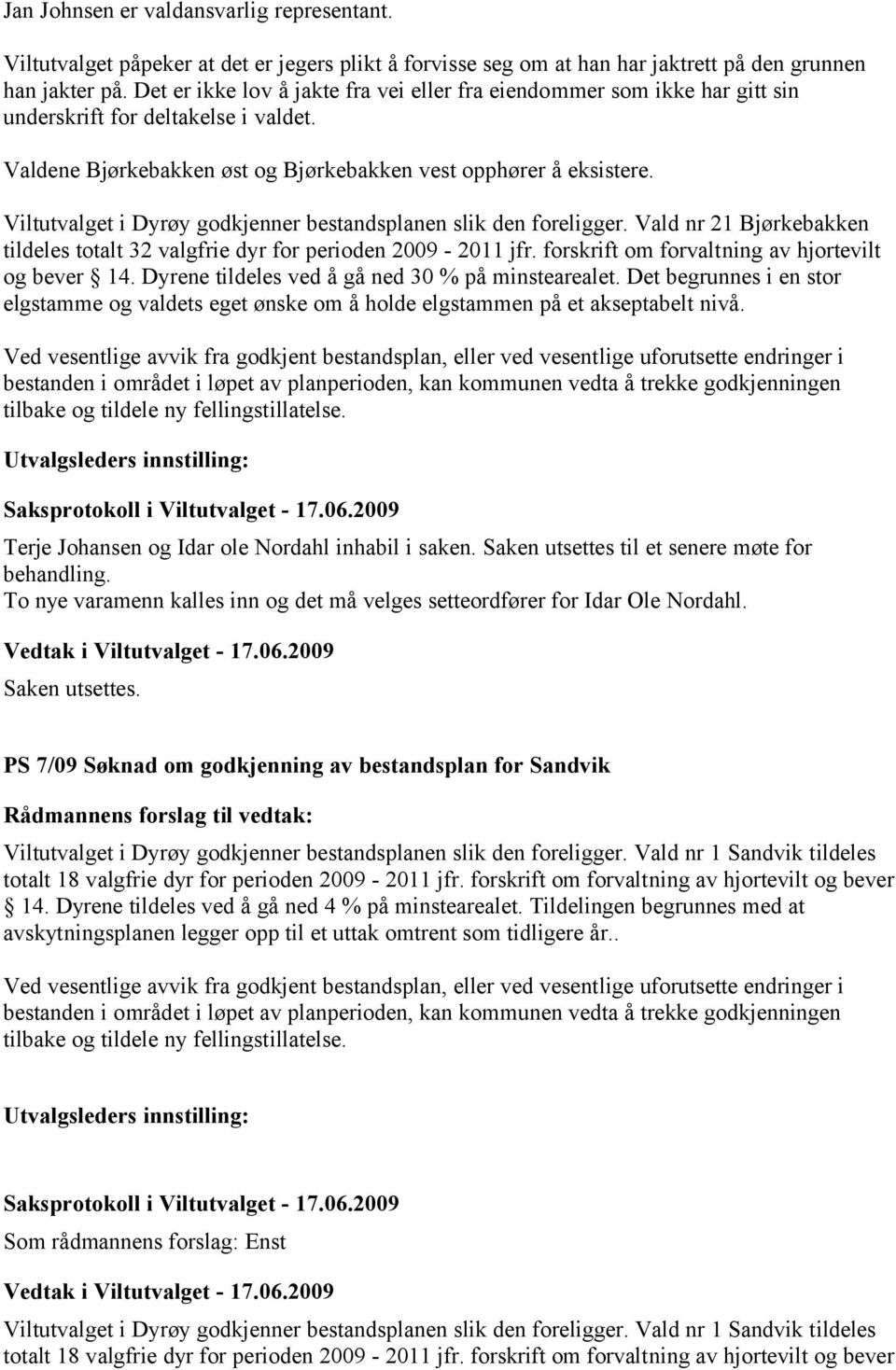 Viltutvalget i Dyrøy godkjenner bestandsplanen slik den foreligger. Vald nr 21 Bjørkebakken tildeles totalt 32 valgfrie dyr for perioden 2009-2011 jfr.
