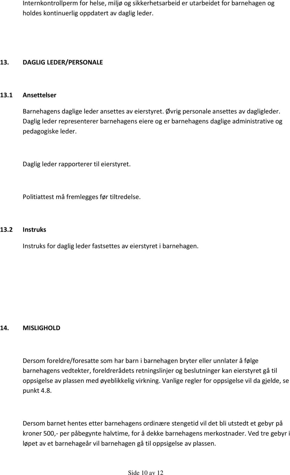 Daglig leder representerer barnehagens eiere og er barnehagens daglige administrative og pedagogiske leder. Daglig leder rapporterer til eierstyret. Politiattest må fremlegges før tiltredelse. 13.