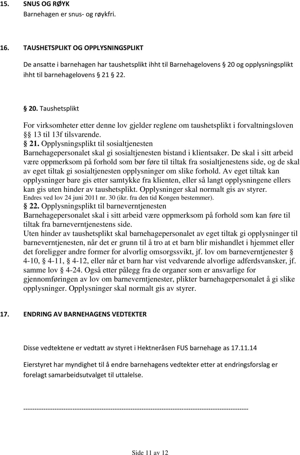 og opplysningsplikt ihht til barnehagelovens 21 22. 20. Taushetsplikt For virksomheter etter denne lov gjelder reglene om taushetsplikt i forvaltningsloven 13 til 13f tilsvarende. 21. Opplysningsplikt til sosialtjenesten Barnehagepersonalet skal gi sosialtjenesten bistand i klientsaker.