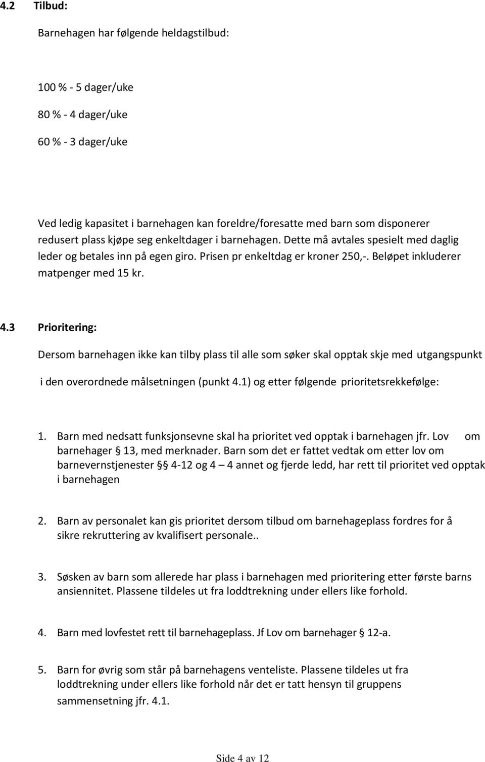 3 Prioritering: Dersom barnehagen ikke kan tilby plass til alle som søker skal opptak skje med utgangspunkt i den overordnede målsetningen (punkt 4.1) og etter følgende prioritetsrekkefølge: 1.