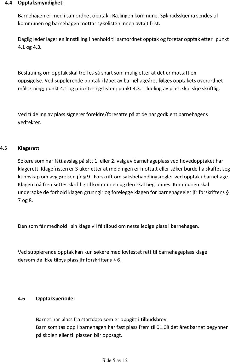 Ved supplerende opptak i løpet av barnehageåret følges opptakets overordnet målsetning; punkt 4.1 og prioriteringslisten; punkt 4.3. Tildeling av plass skal skje skriftlig.