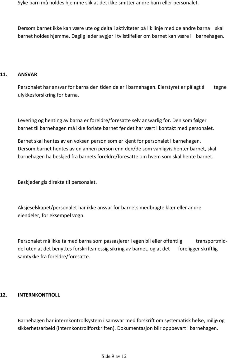 tegne Levering og henting av barna er foreldre/foresatte selv ansvarlig for. Den som følger barnet til barnehagen må ikke forlate barnet før det har vært i kontakt med personalet.