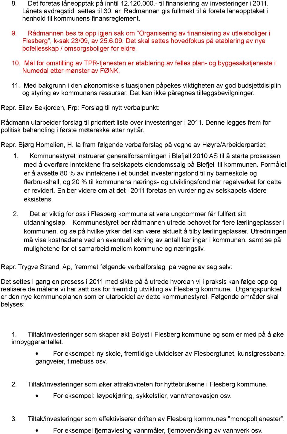 Rådmannen bes ta opp igjen sak om Organisering av finansiering av utleieboliger i Flesberg, k-sak 23/09, av 25.6.09. Det skal settes hovedfokus på etablering av nye bofellesskap / omsorgsboliger for eldre.