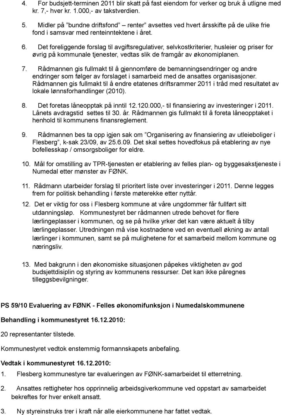 Det foreliggende forslag til avgiftsregulativer, selvkostkriterier, husleier og priser for øvrig på kommunale tjenester, vedtas slik de framgår av økonomiplanen. 7.