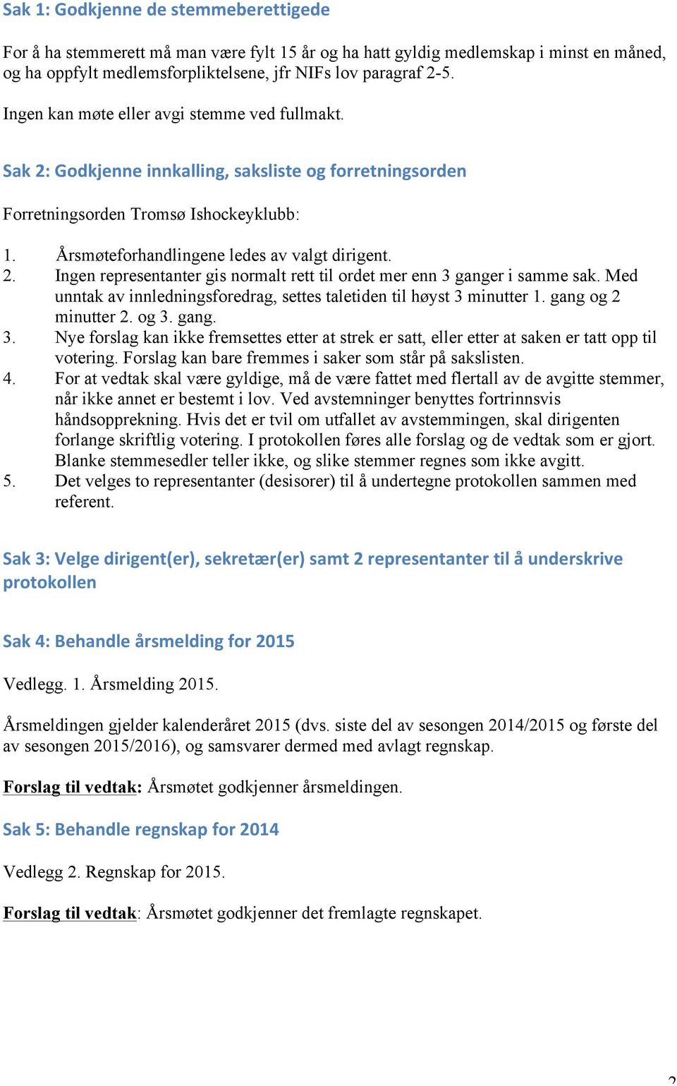 Med unntak av innledningsforedrag, settes taletiden til høyst 3 minutter 1. gang og 2 minutter 2. og 3. gang. 3. Nye forslag kan ikke fremsettes etter at strek er satt, eller etter at saken er tatt opp til votering.