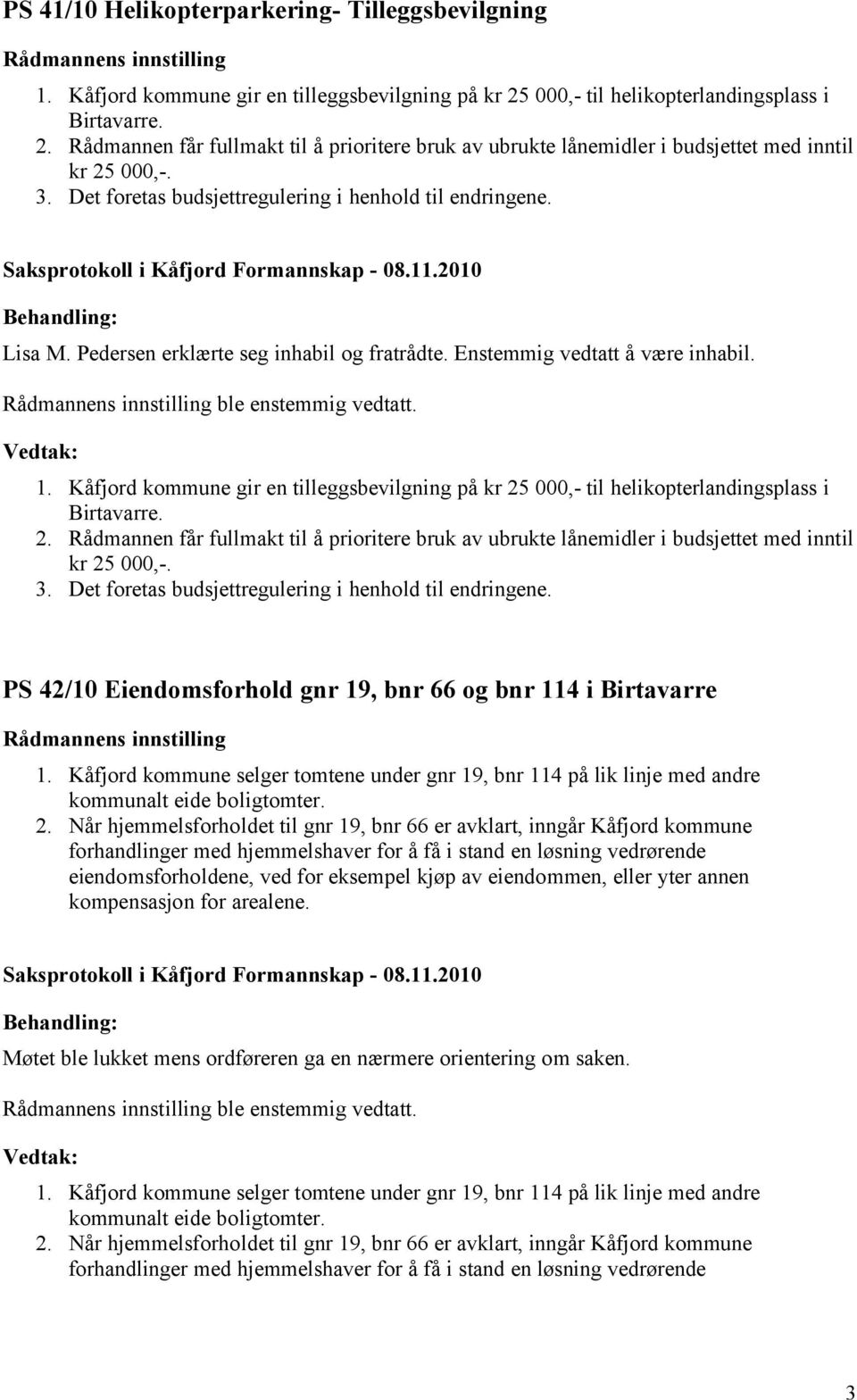 Det foretas budsjettregulering i henhold til endringene. Lisa M. Pedersen erklærte seg inhabil og fratrådte. Enstemmig vedtatt å være inhabil. ble enstemmig vedtatt. 1.