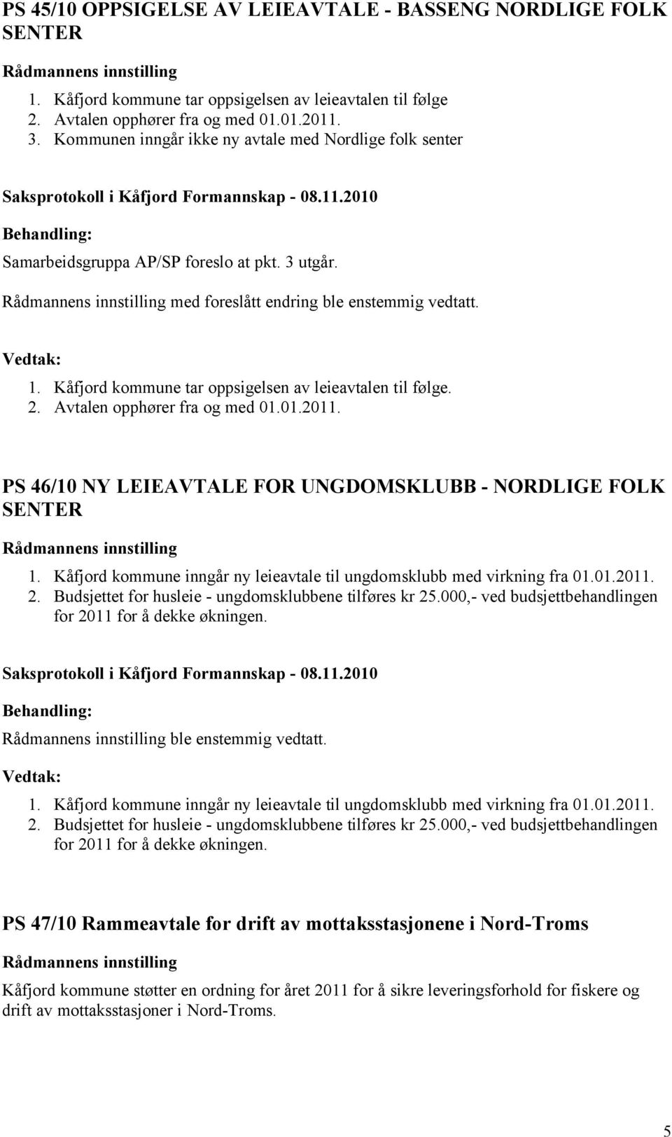 Kåfjord kommune tar oppsigelsen av leieavtalen til følge. 2. Avtalen opphører fra og med 01.01.2011. PS 46/10 NY LEIEAVTALE FOR UNGDOMSKLUBB - NORDLIGE FOLK SENTER 1.