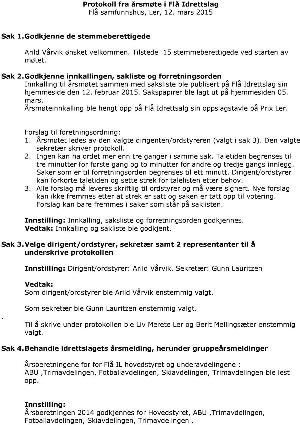 Sakspapirer ble lagt ut på hjemmesiden 05. mars. Årsmøteinnkalling ble hengt opp på Flå Idrettsalg sin oppslagstavle på Prix Ler. Forslag til foretningsordning: 1.