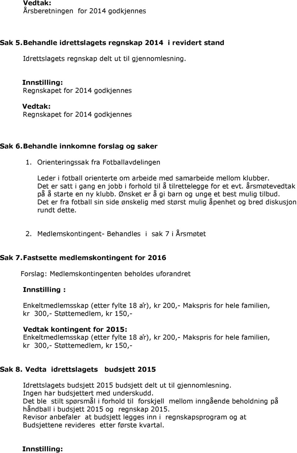 Orienteringssak fra Fotballavdelingen Leder i fotball orienterte om arbeide med samarbeide mellom klubber. Det er satt i gang en jobb i forhold til å tilrettelegge for et evt.