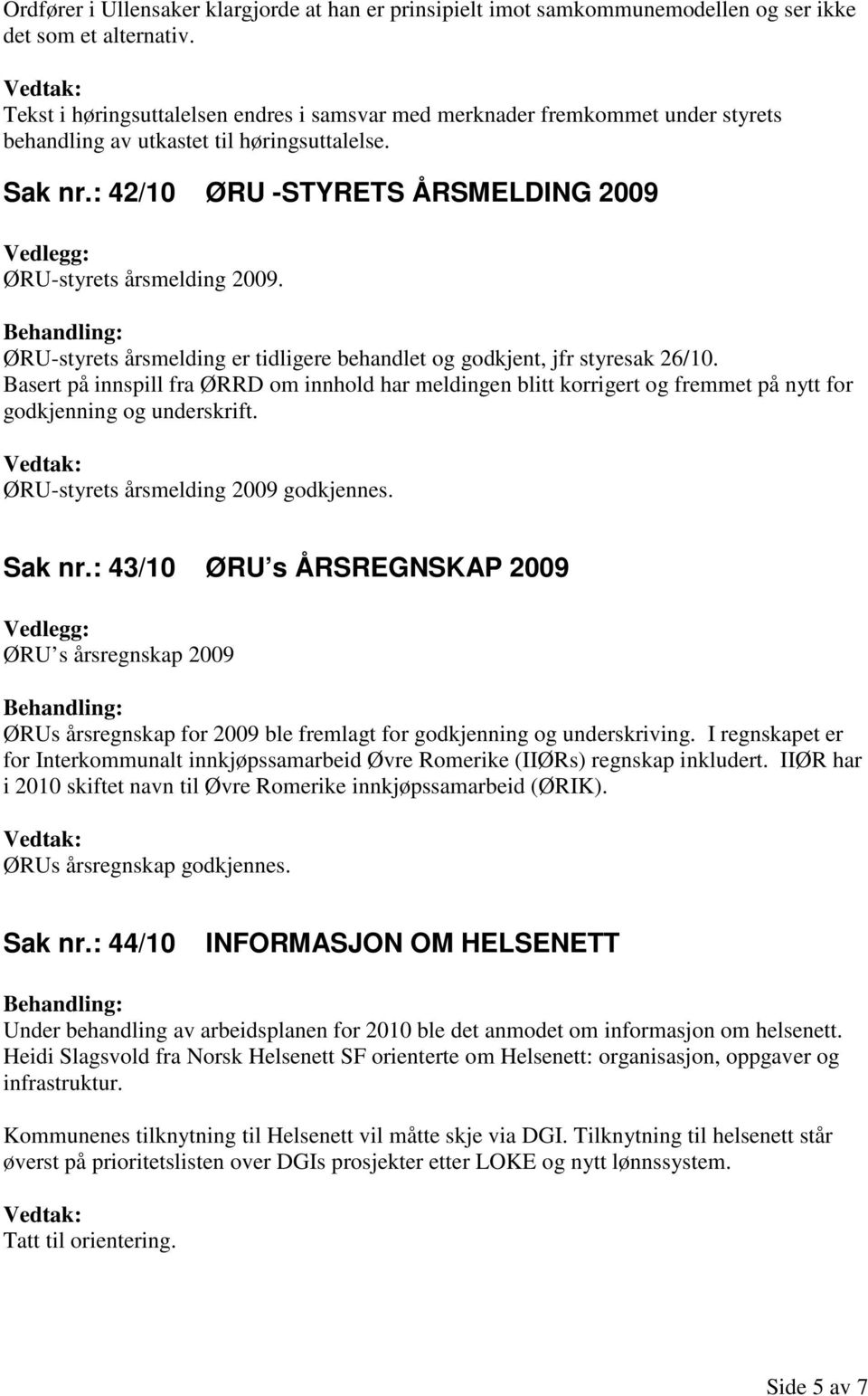 ØRU-styrets årsmelding er tidligere behandlet og godkjent, jfr styresak 26/10. Basert på innspill fra ØRRD om innhold har meldingen blitt korrigert og fremmet på nytt for godkjenning og underskrift.