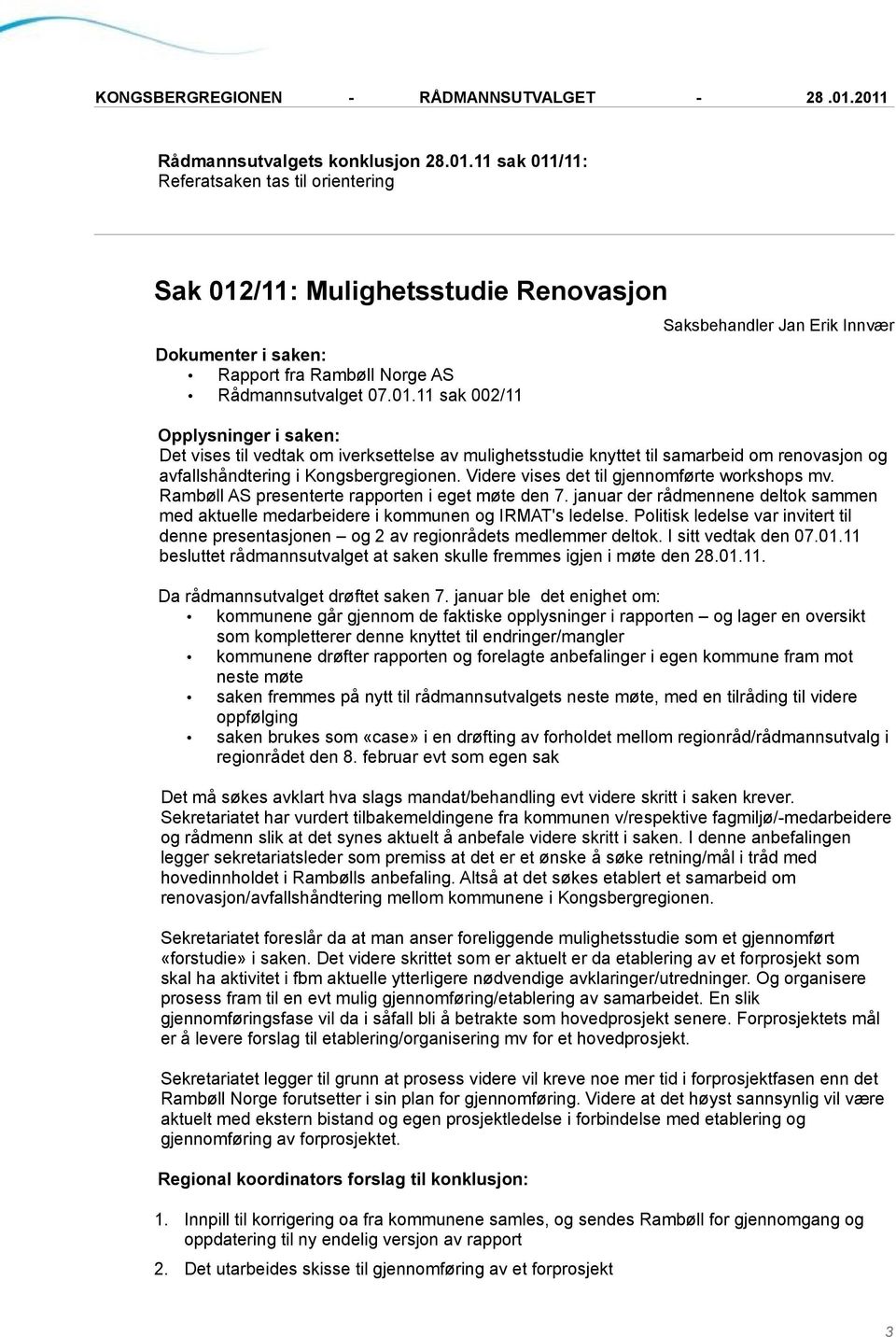 Politisk ledelse var invitert til denne presentasjonen og 2 av regionrådets medlemmer deltok. I sitt vedtak den 07.01.11 besluttet rådmannsutvalget at saken skulle fremmes igjen i møte den 28.01.11. Da rådmannsutvalget drøftet saken 7.