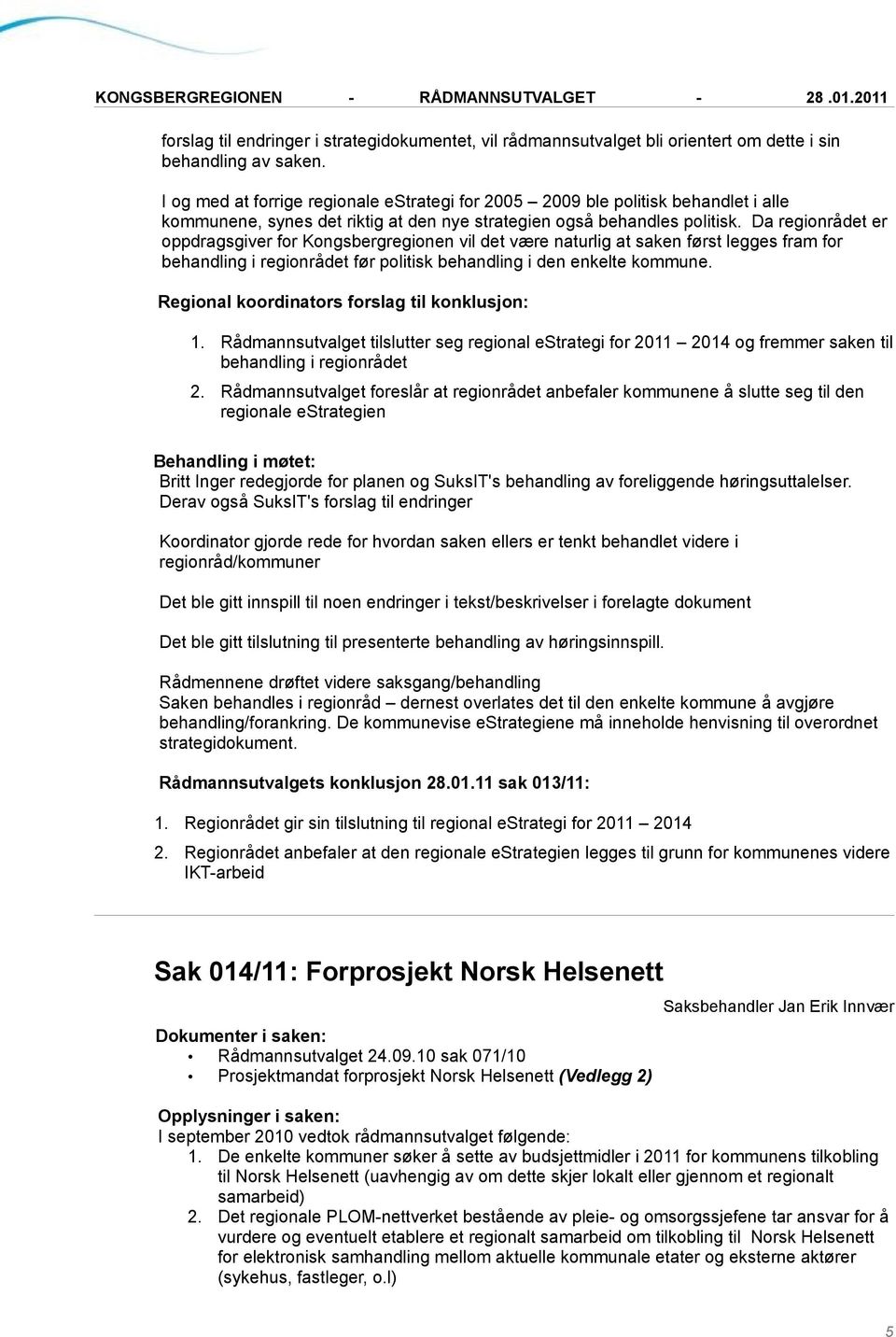 Da regionrådet er oppdragsgiver for Kongsbergregionen vil det være naturlig at saken først legges fram for behandling i regionrådet før politisk behandling i den enkelte kommune. 1.