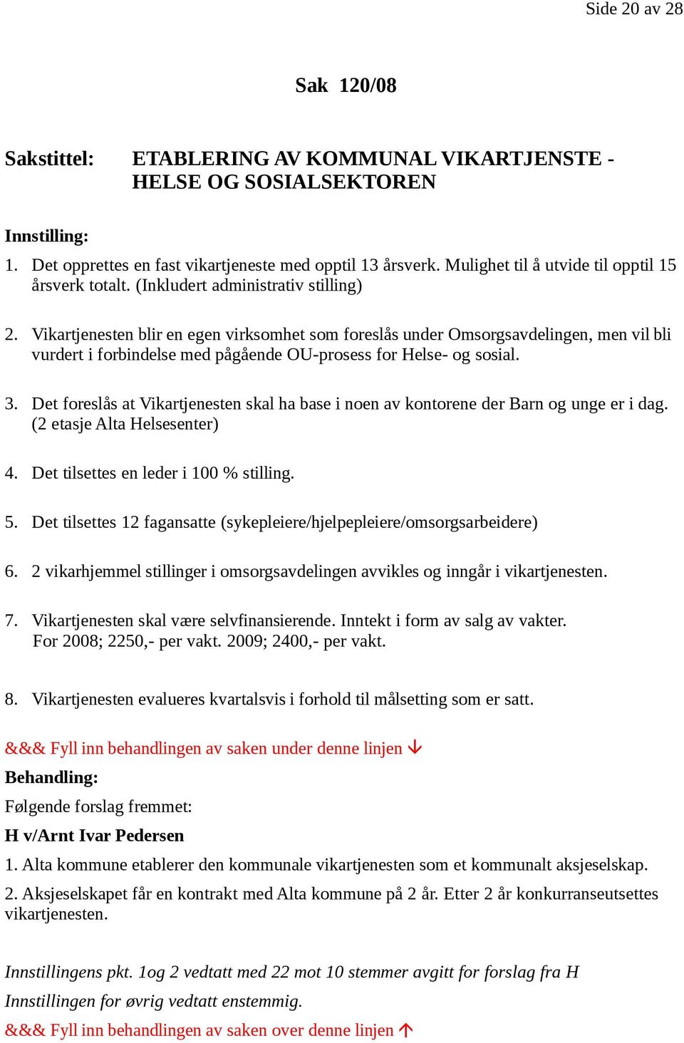 Vikartjenesten blir en egen virksomhet som foreslås under Omsorgsavdelingen, men vil bli vurdert i forbindelse med pågående OU-prosess for Helse- og sosial. 3.