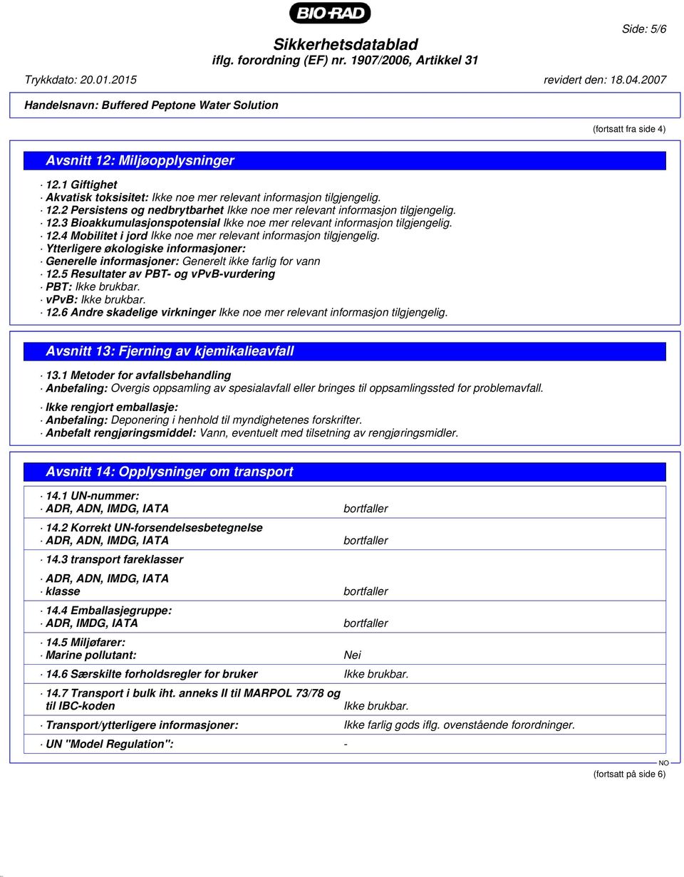 Ytterligere økologiske informasjoner: Generelle informasjoner: Generelt ikke farlig for vann 12.5 Resultater av PBT- og vpvb-vurdering PBT: Ikke brukbar. vpvb: Ikke brukbar. 12.6 Andre skadelige virkninger Ikke noe mer relevant informasjon tilgjengelig.