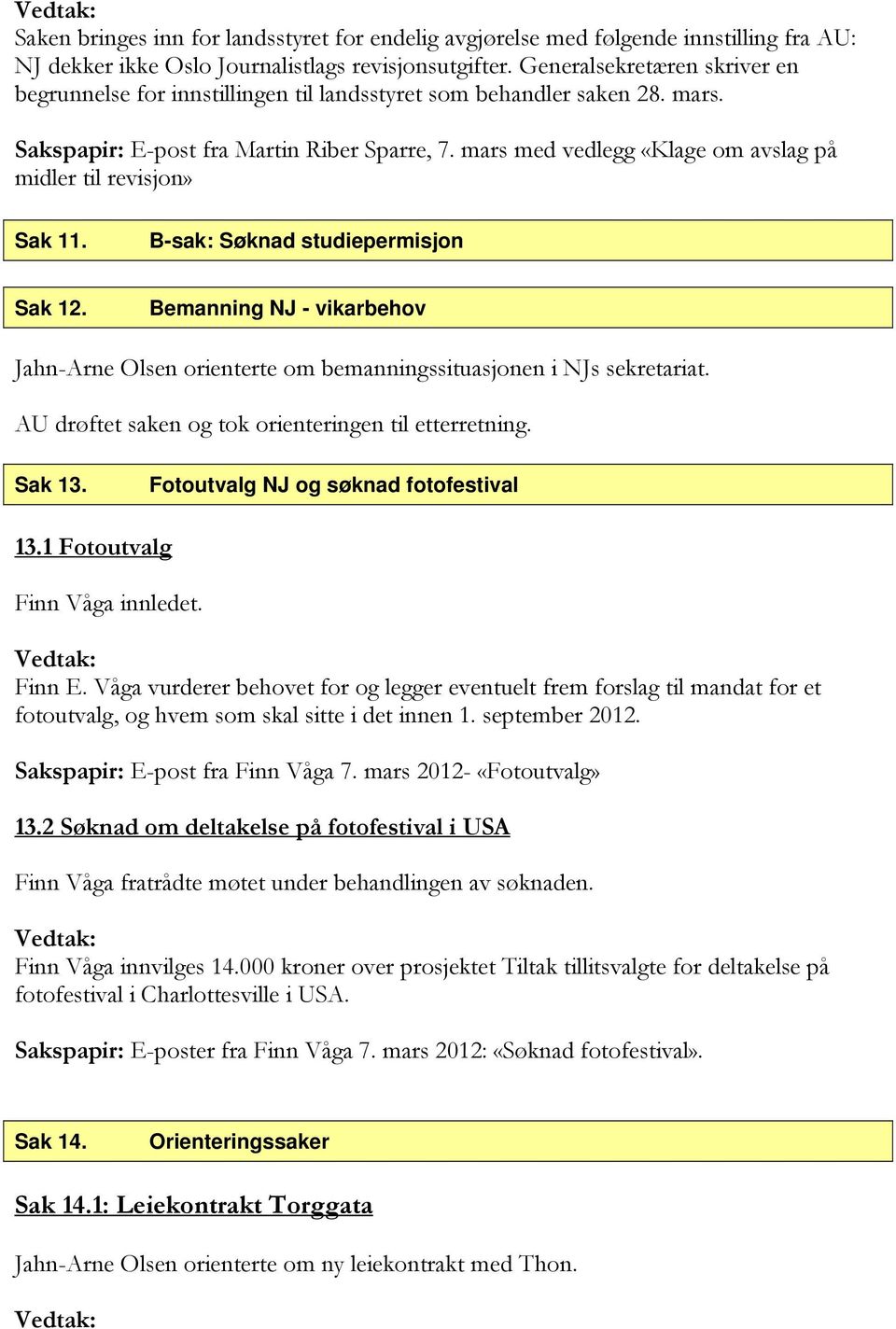 mars med vedlegg «Klage om avslag på midler til revisjon» Sak 11. B-sak: Søknad studiepermisjon Sak 12. Bemanning NJ - vikarbehov Jahn-Arne Olsen orienterte om bemanningssituasjonen i NJs sekretariat.