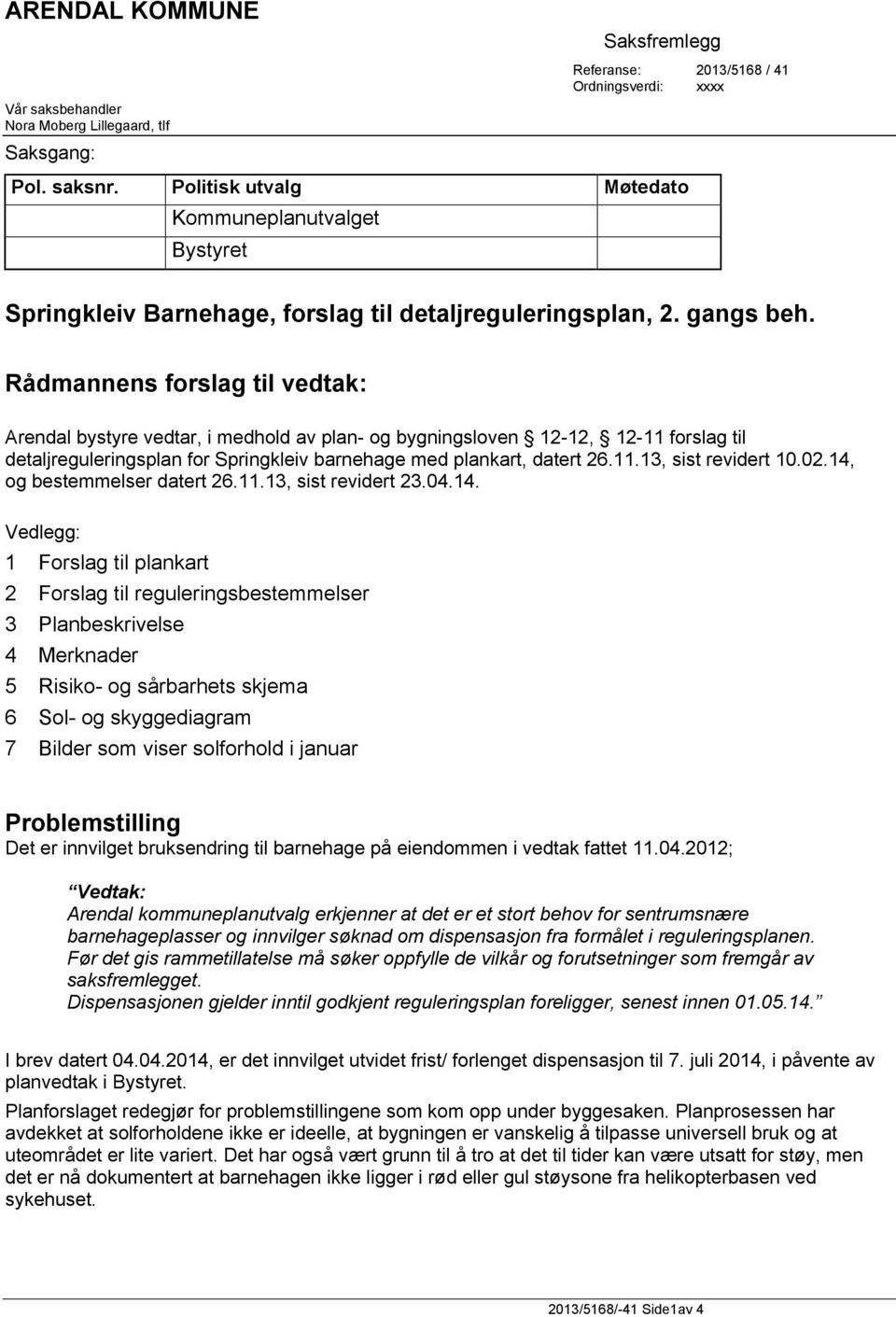 Rådmannens forslag til vedtak: Arendal bystyre vedtar, i medhold av plan- og bygningsloven 12-12, 12-11 forslag til detaljreguleringsplan for Springkleiv barnehage med plankart, datert 26.11.13, sist revidert 10.