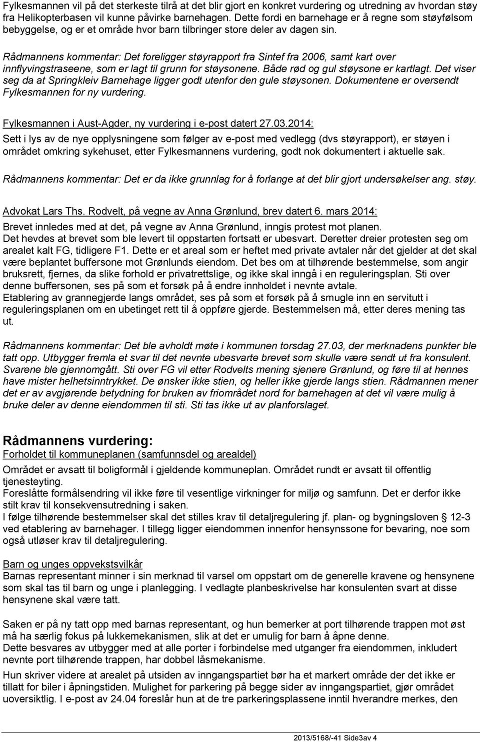 Rådmannens kommentar: Det foreligger støyrapport fra Sintef fra 2006, samt kart over innflyvingstraseene, som er lagt til grunn for støysonene. Både rød og gul støysone er kartlagt.