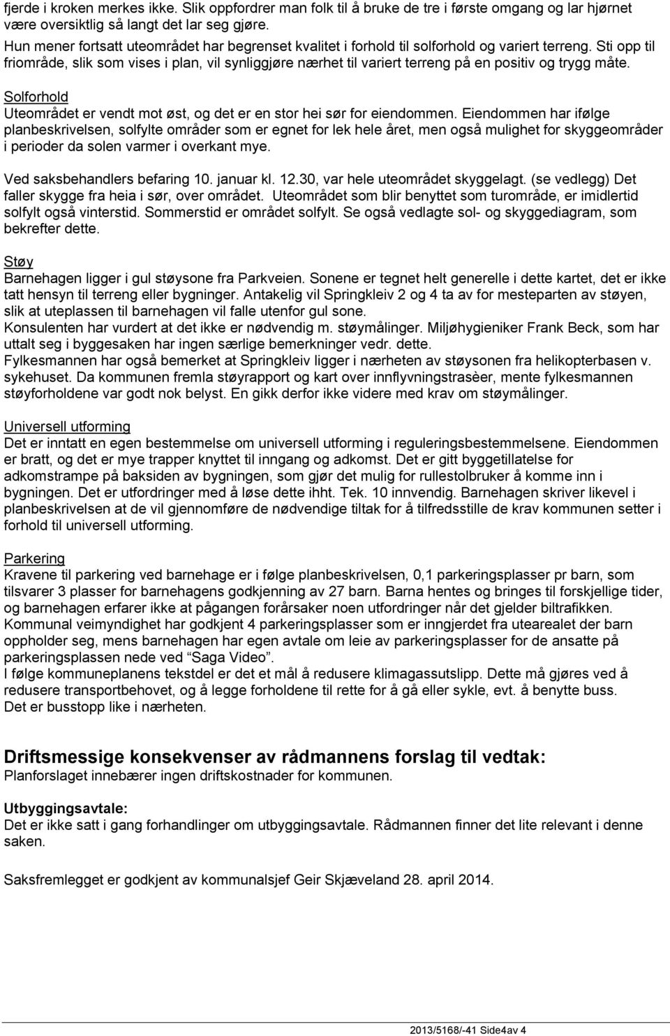 Sti opp til friområde, slik som vises i plan, vil synliggjøre nærhet til variert terreng på en positiv og trygg måte. Solforhold Uteområdet er vendt mot øst, og det er en stor hei sør for eiendommen.