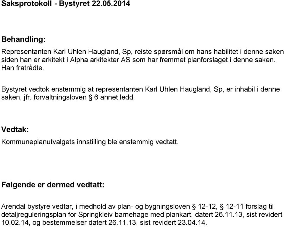 planforslaget i denne saken. Han fratrådte. Bystyret vedtok enstemmig at representanten Karl Uhlen Haugland, Sp, er inhabil i denne saken, jfr. forvaltningsloven 6 annet ledd.