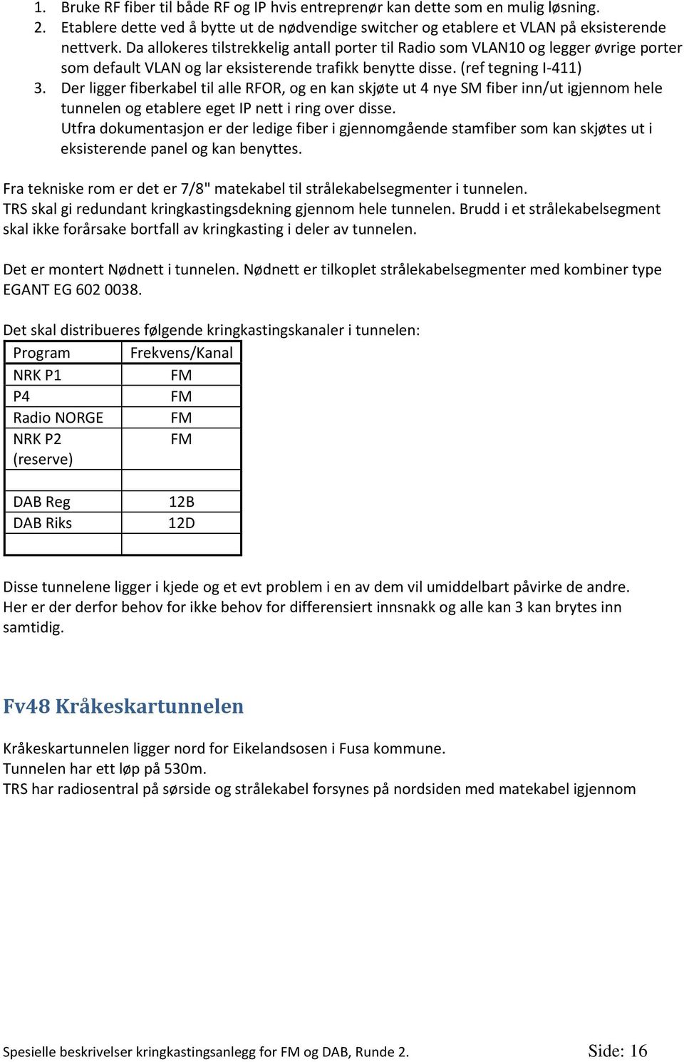 Der ligger fiberkabel til alle RFOR, og en kan skjøte ut 4 nye SM fiber inn/ut igjennom hele tunnelen og etablere eget IP nett i ring over disse.