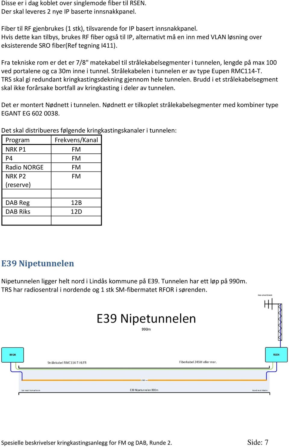 Fra tekniske rom er det er 7/8" matekabel til strålekabelsegmenter i tunnelen, lengde på max 100 ved portalene og ca 30m inne i tunnel. Strålekabelen i tunnelen er av type Eupen RMC114-T.